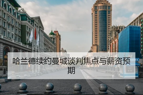 哈兰德续约曼城谈判焦点与薪资预期